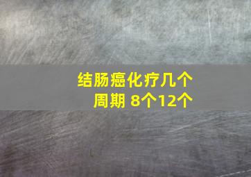 结肠癌化疗几个周期 8个12个